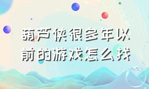 葫芦侠很多年以前的游戏怎么找