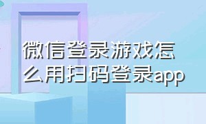 微信登录游戏怎么用扫码登录app