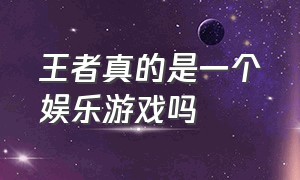 王者真的是一个娱乐游戏吗