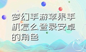 梦幻手游苹果手机怎么登录安卓的角色