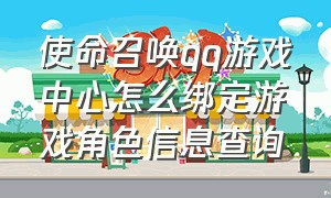 使命召唤qq游戏中心怎么绑定游戏角色信息查询