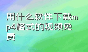 用什么软件下载mp4格式的视频免费