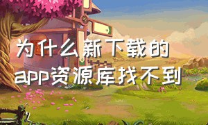 为什么新下载的app资源库找不到