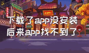 下载了app没安装后来app找不到了