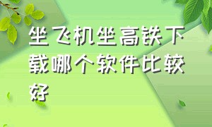 坐飞机坐高铁下载哪个软件比较好