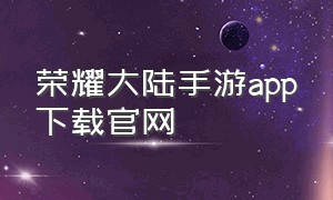 荣耀大陆手游app下载官网