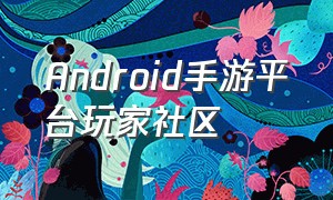 Android手游平台玩家社区