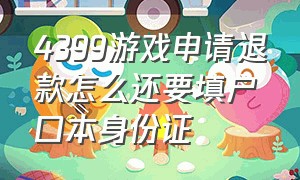 4399游戏申请退款怎么还要填户口本身份证