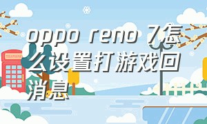oppo reno 7怎么设置打游戏回消息