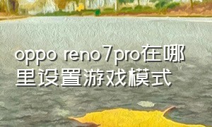oppo reno7pro在哪里设置游戏模式