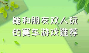 能和朋友双人玩的赛车游戏推荐