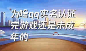 为啥qq实名认证完游戏还是未成年的