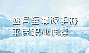 蓝月至尊版手游平民职业推荐