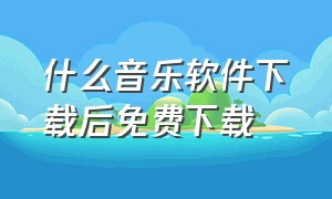 什么音乐软件下载后免费下载