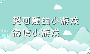 超可爱的小游戏微信小游戏