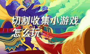 切割收集小游戏怎么玩