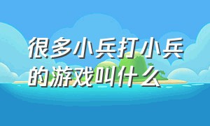 很多小兵打小兵的游戏叫什么