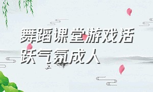 舞蹈课堂游戏活跃气氛成人