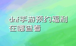 dnf手游预约福利在哪查看