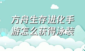 方舟生存进化手游怎么获得泳装