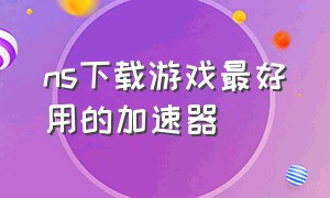 ns下载游戏最好用的加速器