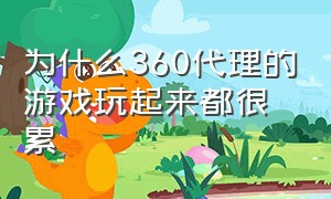 为什么360代理的游戏玩起来都很累