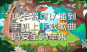 读卡器可以插到手机上下载歌曲吗安全吗苹果