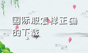 国际服怎样正确的下载