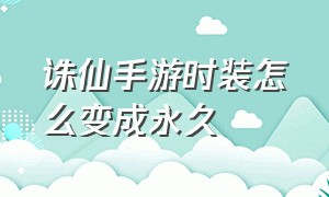 诛仙手游时装怎么变成永久