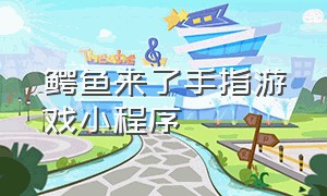 鳄鱼来了手指游戏小程序