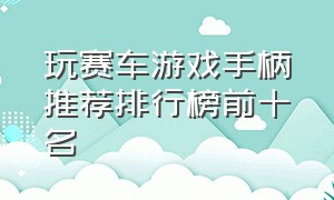 玩赛车游戏手柄推荐排行榜前十名