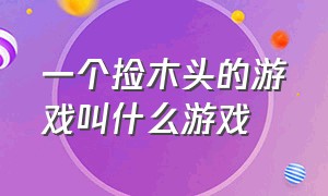 一个捡木头的游戏叫什么游戏