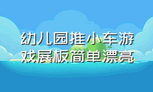 幼儿园推小车游戏展板简单漂亮