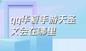 qq华夏手游天圣文会在哪里