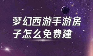 梦幻西游手游房子怎么免费建