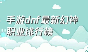 手游dnf最新幻神职业排行榜