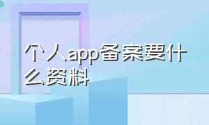 个人app备案要什么资料