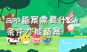 app备案需要什么条件才能备案