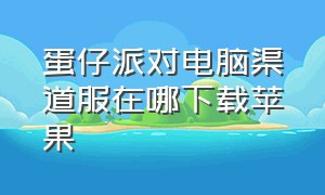 蛋仔派对电脑渠道服在哪下载苹果