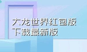 大龙世界红包版下载最新版