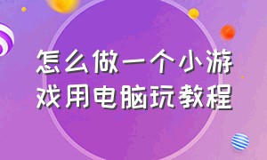 怎么做一个小游戏用电脑玩教程