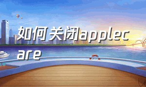 如何关闭applecare