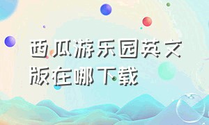 西瓜游乐园英文版在哪下载