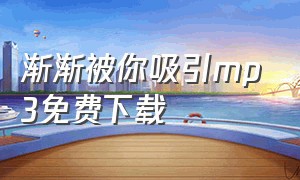 渐渐被你吸引mp3免费下载