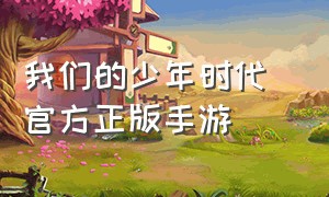 我们的少年时代 官方正版手游