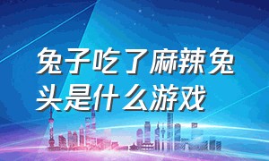 兔子吃了麻辣兔头是什么游戏