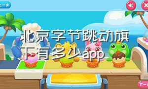 北京字节跳动旗下有多少app