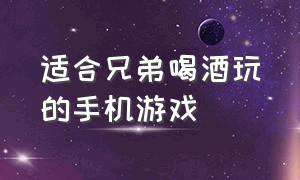 适合兄弟喝酒玩的手机游戏