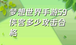 梦想世界手游59侠客多少攻击合格