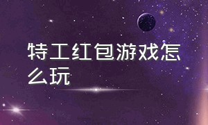 特工红包游戏怎么玩